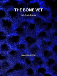 Title: The Bone Vet -Metachrotic Engineer, Author: william t mccartney