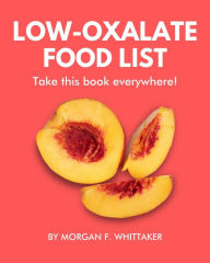 Title: Low-Oxalate Food List: The World's Most Comprehensive Low-Oxalate Ingredient List (Food Heroes, #3), Author: Morgan F. Whittaker