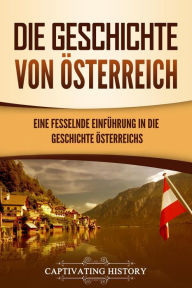 Title: Die Geschichte von Österreich: Eine fesselnde Einführung in die Geschichte Österreichs, Author: Captivating History