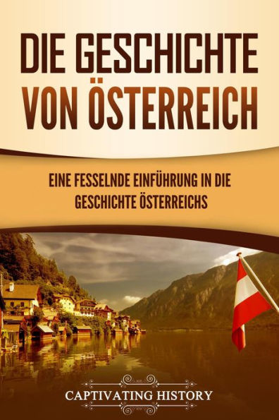 Die Geschichte von Österreich: Eine fesselnde Einführung in die Geschichte Österreichs