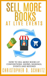 Title: Sell More Books at Live Events, Author: Christopher D. Schmitz