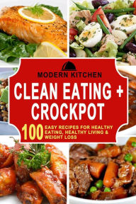 Title: Clean Eating + Crockpot: 100 Easy Recipes for Healthy Eating, Healthy Living & Weight Loss, Author: Modern Kitchen