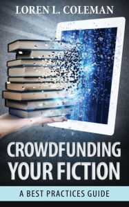 Title: Crowdfunding Your Fiction: A Best Practices Guide, Author: Loren L. Coleman