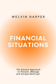 Title: Financial Situations: The Easiest Approach to Prevent, Manage and Escape Bankrupt, Author: MELVIN HARPER