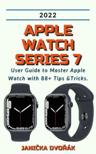 Title: Apple Watch Series 7:2022 User Guide to Master Apple Watch with 88+ Tips &Tricks., Author: Janicka Dvorák