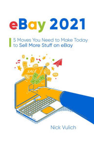 Title: eBay 2021: 5 Moves You Need to Make Today to Sell More Stuff on eBay, Author: Nick Vulich