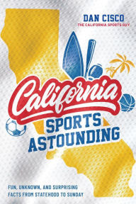 Title: California Sports Astounding: Fun, Unknown, and Surprising Facts from Statehood to Sunday, Author: Dan Cisco