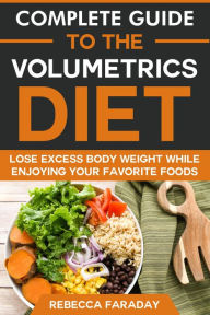 Title: Complete Guide to the Volumetrics Diet: Lose Excess Body Weight While Enjoying Your Favorite Foods., Author: Rebecca Faraday