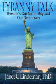 Title: Tyranny Talk Threatens Our Spirituality and Our Democracy, Author: Janet C. Lindeman