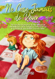 Ne Cesse Jamais de Rêver: Des histoires inspirantes de filles uniques et merveilleuses sur le courage, la confiance en soi et le potentiel que recèlent tous nos rêves (Livres de Motivation pour Enfants, #1)