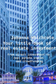 Title: Your Little Book of Real Estate Investment: From Direct Investment to Real Estate Stocks and Crowdfunding, Author: Johanna Wychcote
