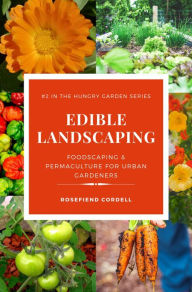 Title: Edible Landscaping: Foodscaping and Permaculture for Urban Gardeners (The Hungry Garden, #2), Author: Rosefiend Cordell