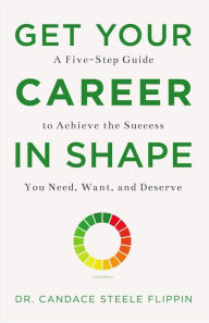 Title: Get Your Career in SHAPE: A Five-Step Guide to Achieve the Success You Need, Want, and Deserve, Author: Candace Steele Flippin