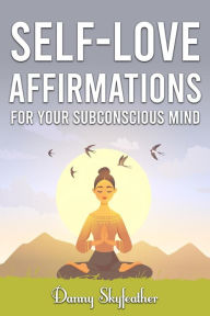 Title: Self-Love Affirmations for Your Subconscious Mind, Author: Danny Skyfeather