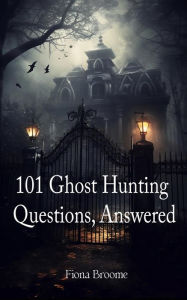 Title: 101 Ghost Hunting Questions, Answered, Author: Fiona Broome