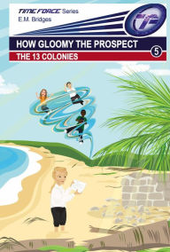 Title: How Gloomy the Prospect: The 13 Colonies (Time Force, #5), Author: E.M. Bridges