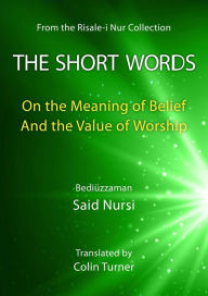 Title: The Short Words: On the Meaning of Belief And the Value of Worship (Risale-i Nur Collection), Author: Bediuzzaman Said Nursi