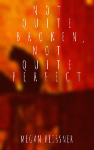 Title: Not Quite Broken, Not Quite Perfect (The Amalgam Series, #2), Author: Megan Heissner