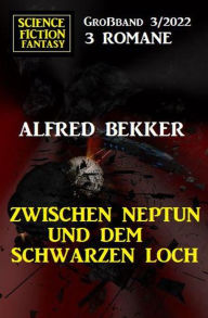 Title: Zwischen Neptun und dem Schwarzen Loch: Science Fiction Fantasy Großband 3 Romane 3/2022, Author: Alfred Bekker