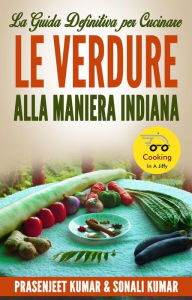 Title: La Guida Definitiva Per Cucinare Le Verdure Alla Maniera Indiana (Come Cucinare in un Lampo, #5), Author: Prasenjeet Kumar