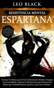 Resistencia Mental Espartana: Entrena Tu Mente para Evitar la Resistencia Mental, Empujar la Incomodidad, e Ignorar la Distracción para Alcanzar las Metas que Verdaderamente Quieres y que Otros Sueñan (Duro Autodisciplina)