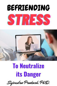 Title: Befriending Stress to Neutralize its Danger, Author: Sujendra Prakash