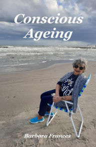 Title: Conscious Ageing, Author: Barbara Frances