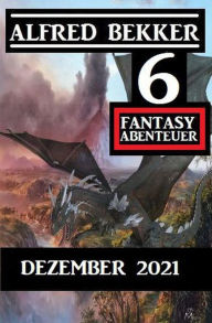 Title: 6 Fantasy Abenteuer Dezember 2021, Author: Alfred Bekker