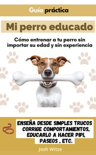 Mi perro educado: Cómo entrenar a tu perro sin importar su edad y sin experiencia