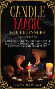 Title: Candle Magic for Beginners: A Simple Guide to Wiccan Candle Magic for Spells, Rituals, Love, Protection, and Prosperity, Author: Frank Bawdoe