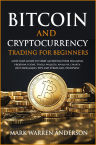 Title: Bitcoin and Cryptocurrency Trading for Beginners I Must Have Guide to Start Achieving Your Financial Freedom Today I Tools, Wallets, Analysis, Charts, Best Exchanges, Tips and Strategies, Discipline, Author: Mark Warren Anderson