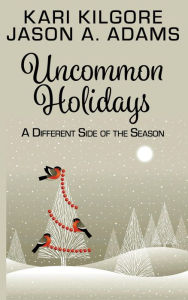 Title: Uncommon Holidays: A Different Side of the Season, Author: Kari Kilgore