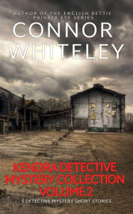 Title: Kendra Detective Mystery Collection Volume 2: 5 Detective Mystery Short Stories (Kendra Cold Case Detective Mysteries, #10.5), Author: Connor Whiteley