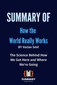 Title: Summary of How the World Really Works By Vaclav Smil: The Science Behind How We Got Here and Where We're Going, Author: Summary Experience
