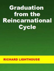 Title: Graduation from the Reincarnational Cycle, Author: Richard Lighthouse