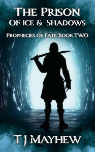 Title: The Prison of Ice & Shadows (Prophecies of Fate, #2), Author: T. J. Mayhew