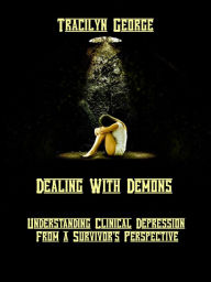 Title: Dealing with Demons: Understanding Clinical Depression from a Survivor's Perspective, Author: Tracilyn George