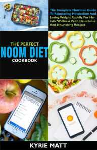 Title: The Perfect Noom Diet Cookbook:The Complete Nutrition Guide To Reinstating Metabolism And Losing Weight Rapidly For Holistic Wellness With Delectable And Nourishing Recipes, Author: Kyrie Matt