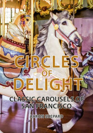 Title: Circles of Delight: Classic Carousels of San Francisco, Author: Aaron Shepard