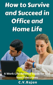 Title: How to Survive and Succeed in Office and Home Life - Work-Life Balance for Mid Level Executives, Author: V. Rajan C.