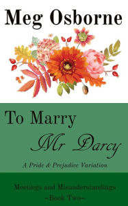 Title: To Marry Mr Darcy - A Pride and Prejudice Variation (Meetings and Misunderstandings, #2), Author: Meg Osborne