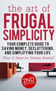 Title: The Art of Frugal Simplicity: Your Complete Guide to Saving Money, Decluttering and Simplifying Your Life (Plus 75 Ideas for Getting Started), Author: Jesse Jacobs