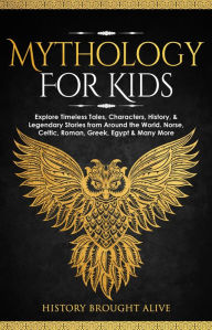 Title: Mythology for Kids: Explore Timeless Tales, Characters, History, & Legendary Stories from Around the World. Norse, Celtic, Roman, Greek, Egypt & Many More, Author: History Brought Alive