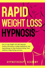 Title: Rapid Weight Loss Hypnosis: How to Lose Weight with Self-Hypnosis, Positive Affirmations, Guided Meditations, and Hypnotherapy to Stop Emotional Eating, Food Addiction, Binge Eating and More! (Hypnosis for Weight Loss, #2), Author: Hypnotherapy Academy