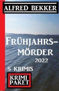 Title: Frühjahrsmörder 2022: Krimi Paket 5 Krimis, Author: Alfred Bekker