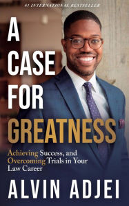 Title: A Case For Greatness: Achieving Success and Overcoming Trials in Your Law Career, Author: Alvin Adjei