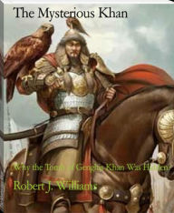 Title: The Mysterious Khan: Why the Tomb of Genghis Khan Was Hidden?, Author: Robert J. Williams