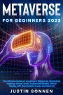 Metaverse For Beginners 2023 The Ultimate Guide on Investing In Metaverse, Blockchain Gaming, Virtual Lands, Augmented Reality, Virtual Reality, NFT, Real Estate, Crypto And Web 3.0