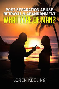 Title: Post Separation Abuse. Betrayal & Abandonment, What Type Of Man?, Author: Loren Keeling