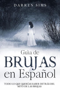 Title: Guía de Brujas en Español: Todo lo que Querías Saber Detrás del Mito de las Brujas, Author: Darren Sims